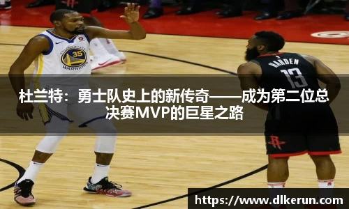 杜兰特：勇士队史上的新传奇——成为第二位总决赛MVP的巨星之路