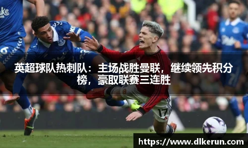 英超球队热刺队：主场战胜曼联，继续领先积分榜，豪取联赛三连胜