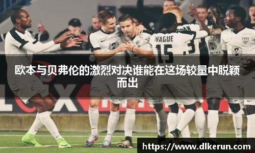 欧本与贝弗伦的激烈对决谁能在这场较量中脱颖而出